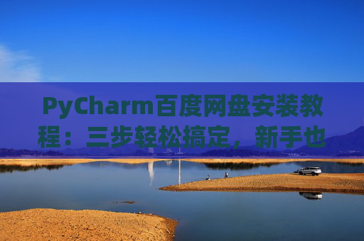 PyCharm百度网盘安装教程：三步轻松搞定，新手也能快速上手